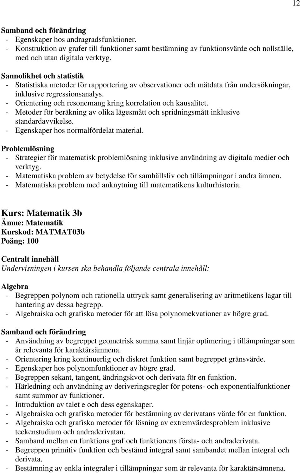 - Orientering och resonemang kring korrelation och kausalitet. - Metoder för beräkning av olika lägesmått och spridningsmått inklusive standardavvikelse. - Egenskaper hos normalfördelat material.