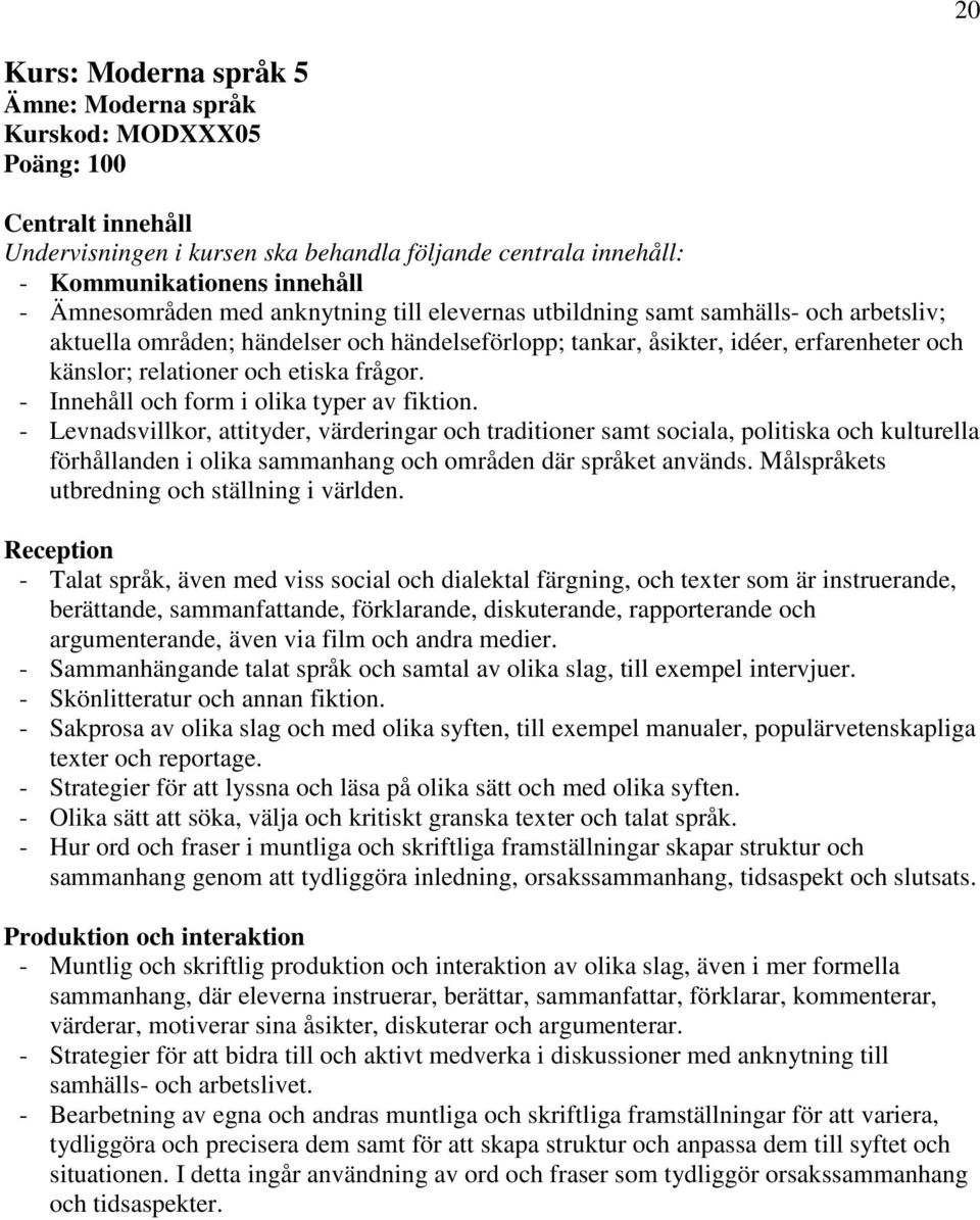 - Levnadsvillkor, attityder, värderingar och traditioner samt sociala, politiska och kulturella förhållanden i olika sammanhang och områden där språket används.