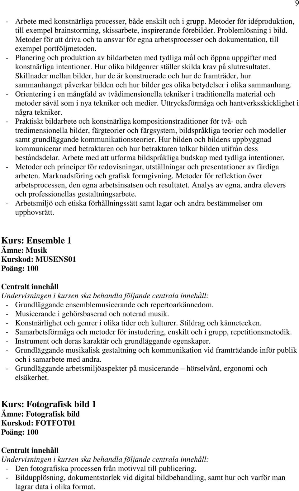 - Planering och produktion av bildarbeten med tydliga mål och öppna uppgifter med konstnärliga intentioner. Hur olika bildgenrer ställer skilda krav på slutresultatet.