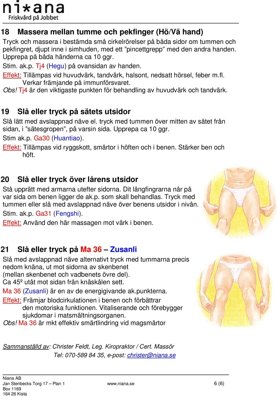 Verkar främjande på immunförsvaret. Obs! Tj4 är den viktigaste punkten för behandling av huvudvärk och tandvärk. 19 Slå eller tryck på sätets utsidor Slå lätt med avslappnad näve el.