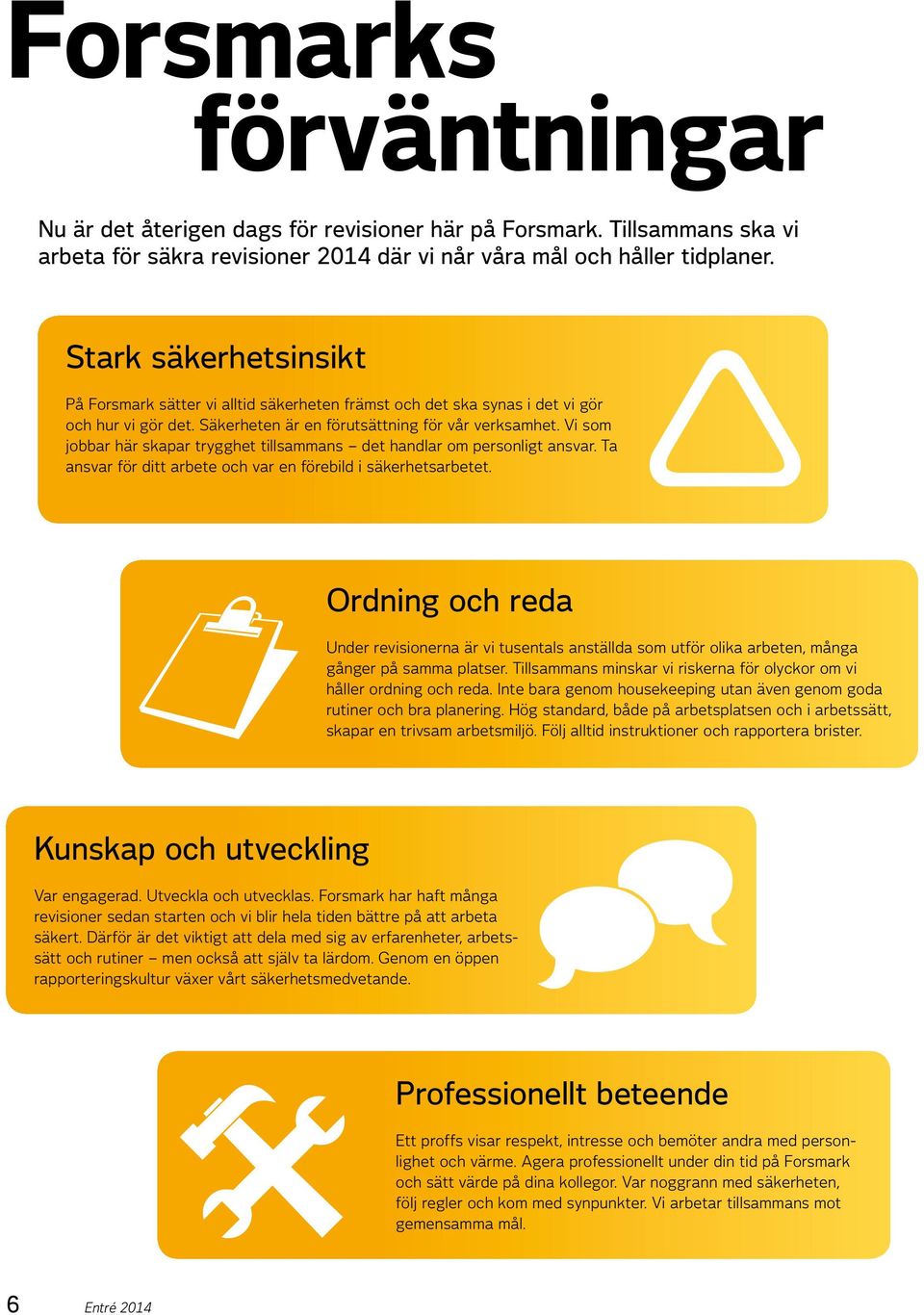Vi som jobbar här skapar trygghet tillsammans det handlar om personligt ansvar. Ta ansvar för ditt arbete och var en förebild i säkerhetsarbetet.