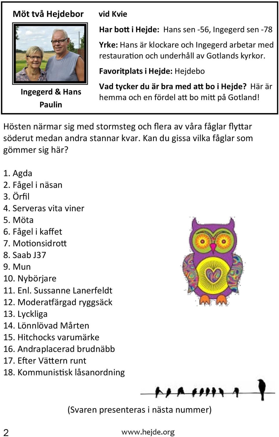 Hösten närmar sig med stormsteg och flera av våra fåglar flyttar söderut medan andra stannar kvar. Kan du gissa vilka fåglar som gömmer sig här? 1. Agda 2. Fågel i näsan 3. Örfil 4.