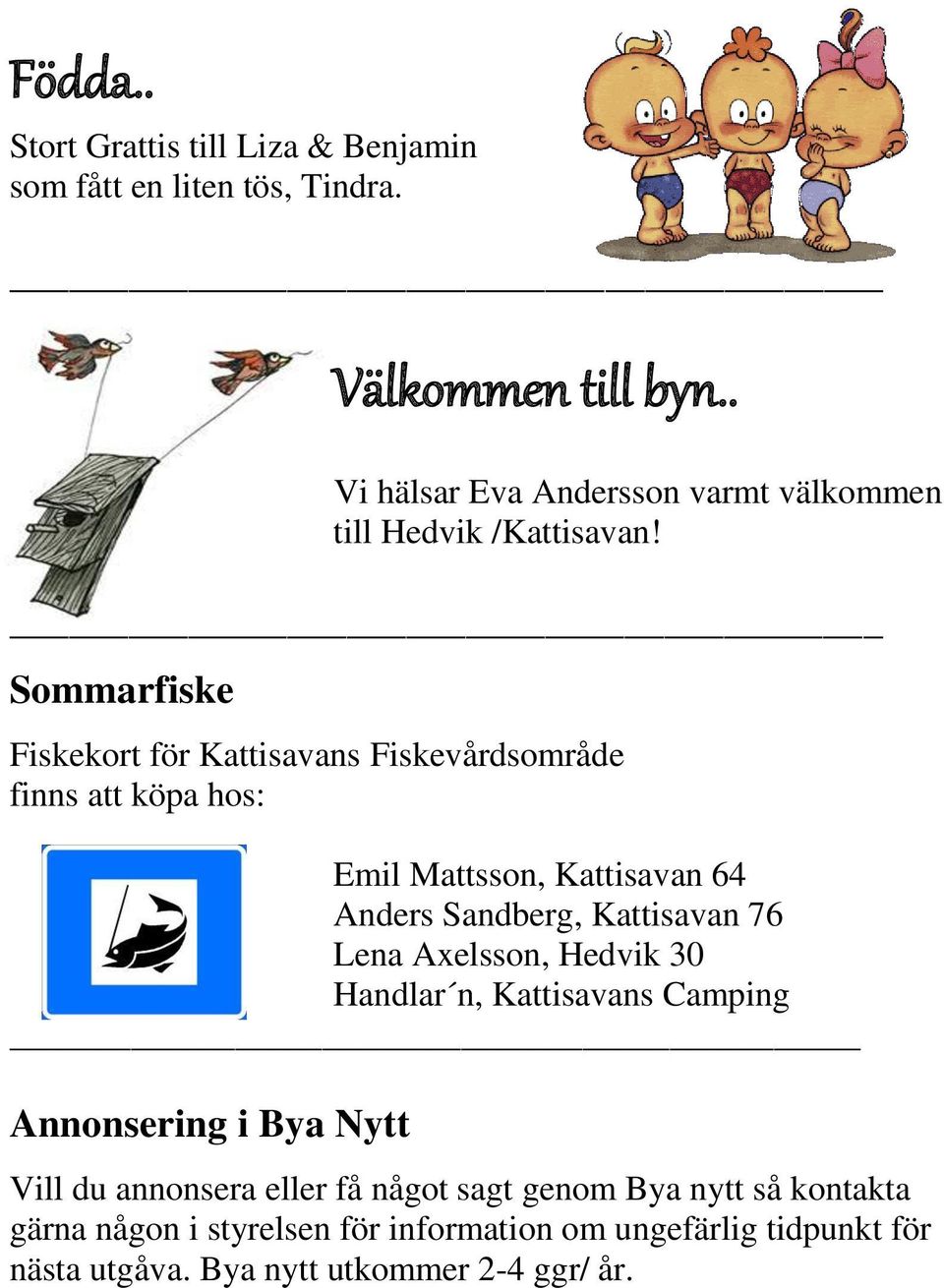 Sommarfiske Fiskekort för Kattisavans Fiskevårdsområde finns att köpa hos: Emil Mattsson, Kattisavan 64 Anders Sandberg, Kattisavan 76