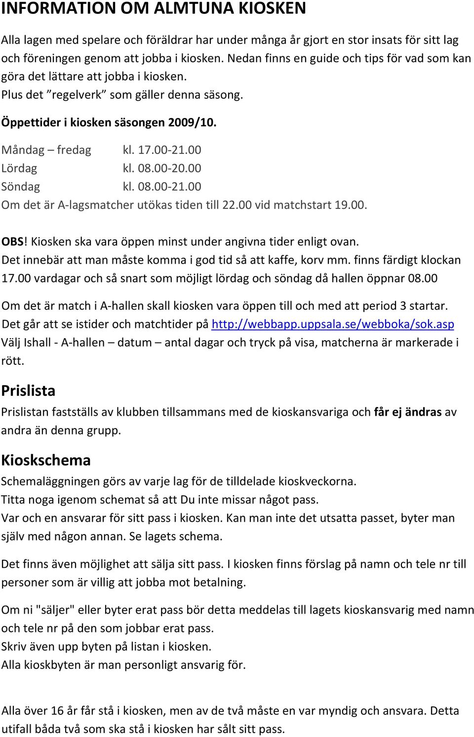 00 Lördag kl. 08.00 20.00 Söndag kl. 08.00 21.00 Om det är A lagsmatcher utökas tiden till 22.00 vid matchstart 19.00. OBS! Kiosken ska vara öppen minst under angivna tider enligt ovan.