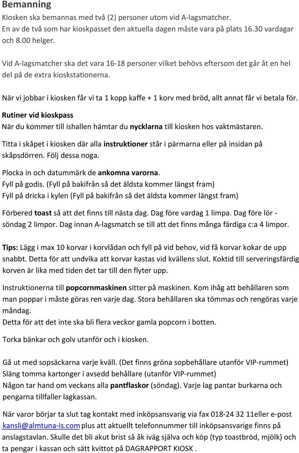 När vi jobbar i kiosken får vi ta 1 kopp kaffe + 1 korv med bröd, allt annat får vi betala för. Rutiner vid kioskpass När du kommer till ishallen hämtar du nycklarna till kiosken hos vaktmästaren.