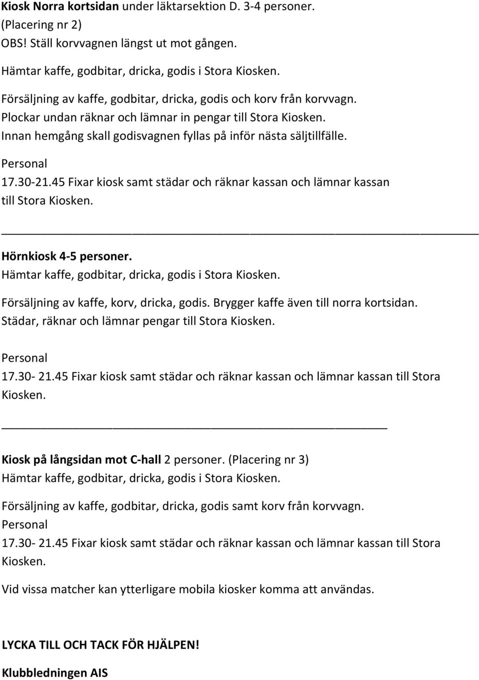 45 Fixar kiosk samt städar och räknar kassan och lämnar kassan till Stora Hörnkiosk 4 5 personer. Försäljning av kaffe, korv, dricka, godis. Brygger kaffe även till norra kortsidan.