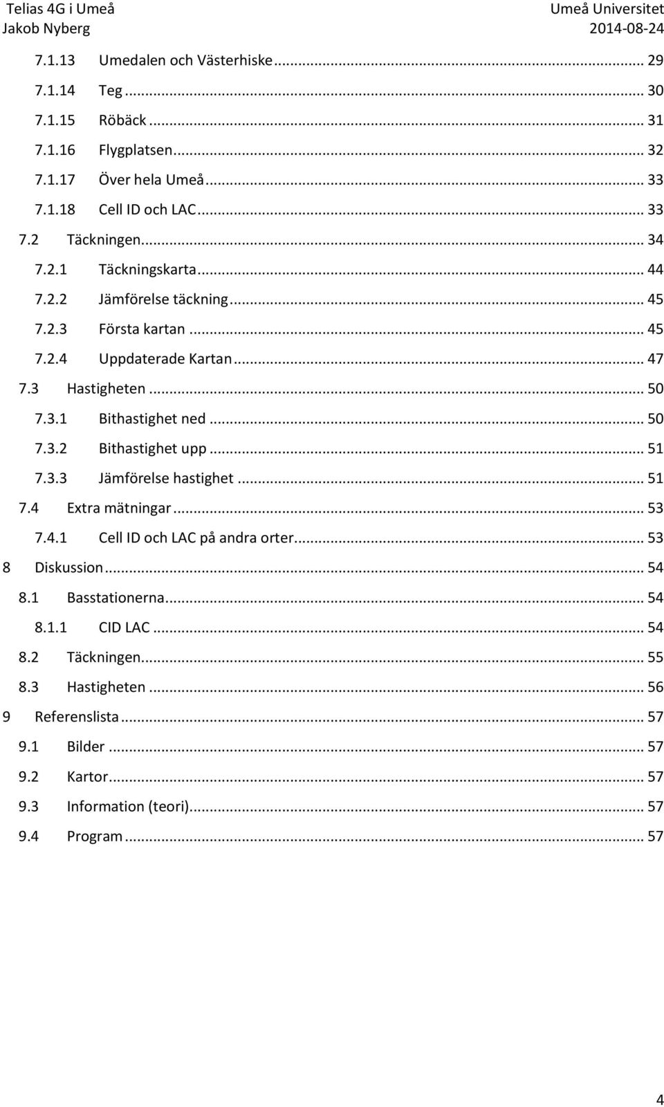 .. 50 7.3.2 Bithastighet upp... 51 7.3.3 Jämförelse hastighet... 51 7.4 Extra mätningar... 53 7.4.1 Cell ID och LAC på andra orter... 53 8 Diskussion... 54 8.