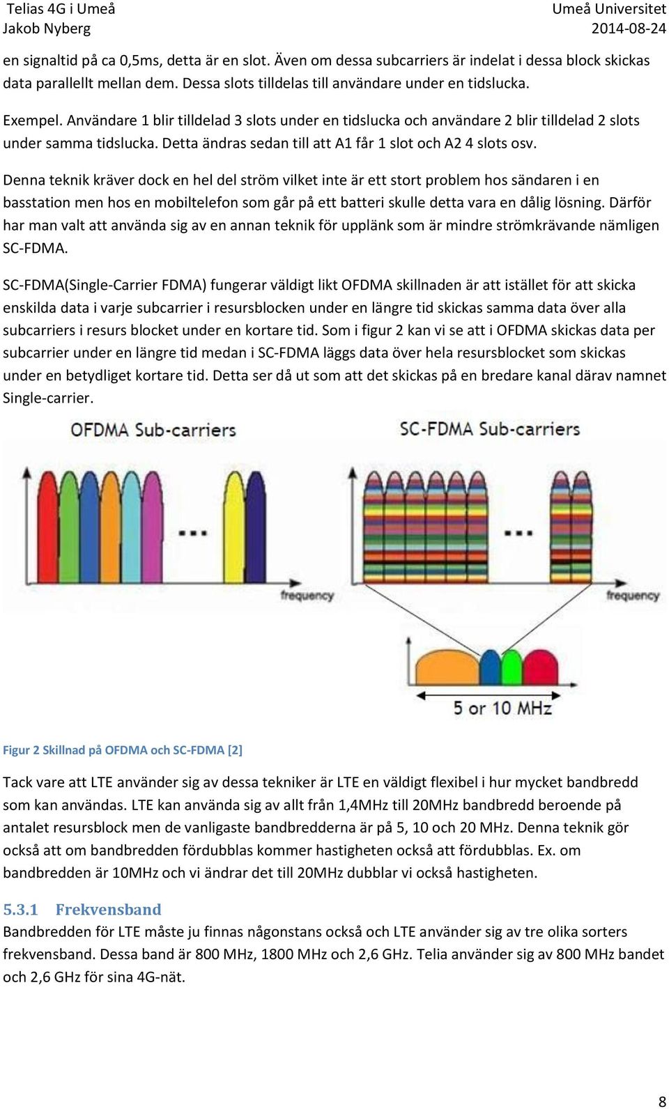 Denna teknik kräver dock en hel del ström vilket inte är ett stort problem hos sändaren i en basstation men hos en mobiltelefon som går på ett batteri skulle detta vara en dålig lösning.