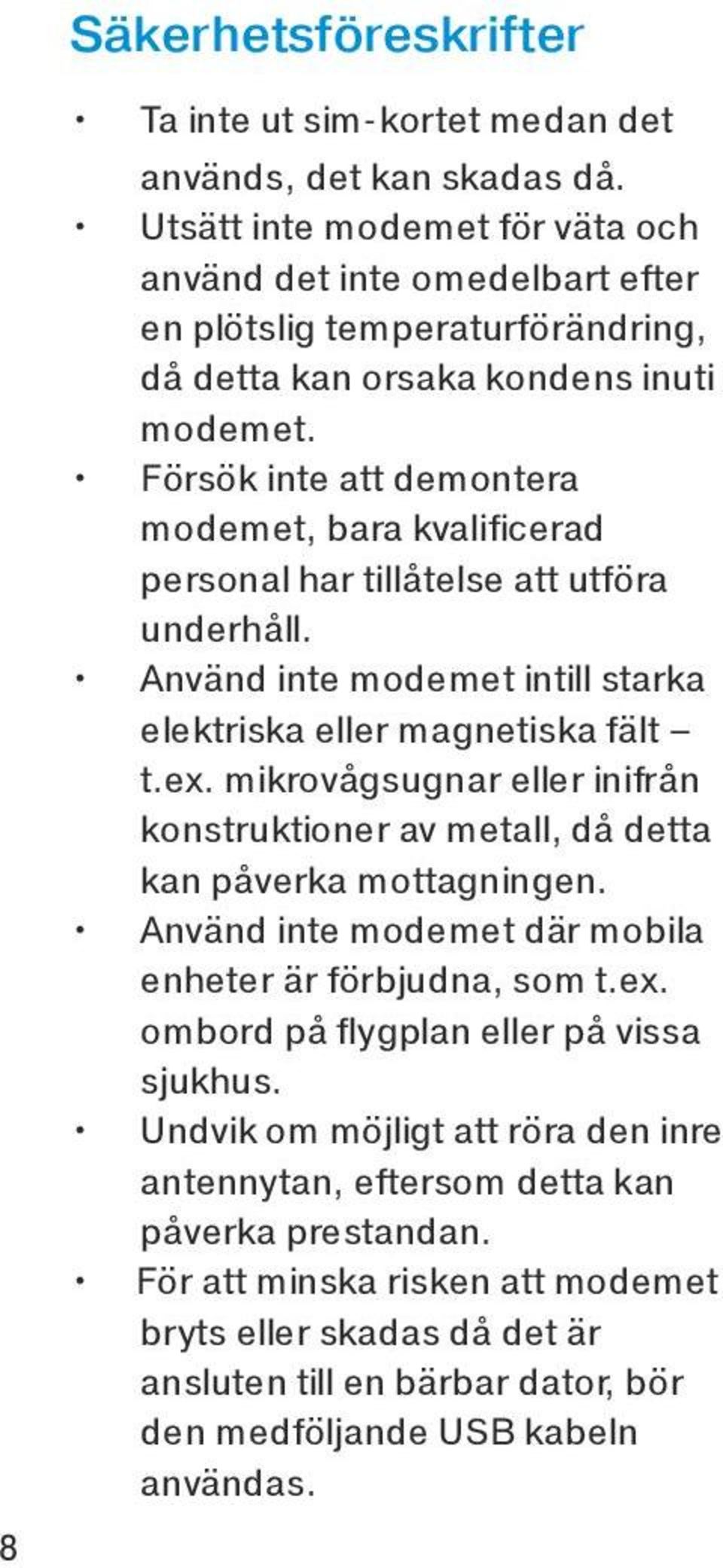 Försök inte att demontera modemet, bara kvalificerad personal har tillåtelse att utföra underhåll. Använd inte modemet intill starka elektriska eller magnetiska fält t.ex.