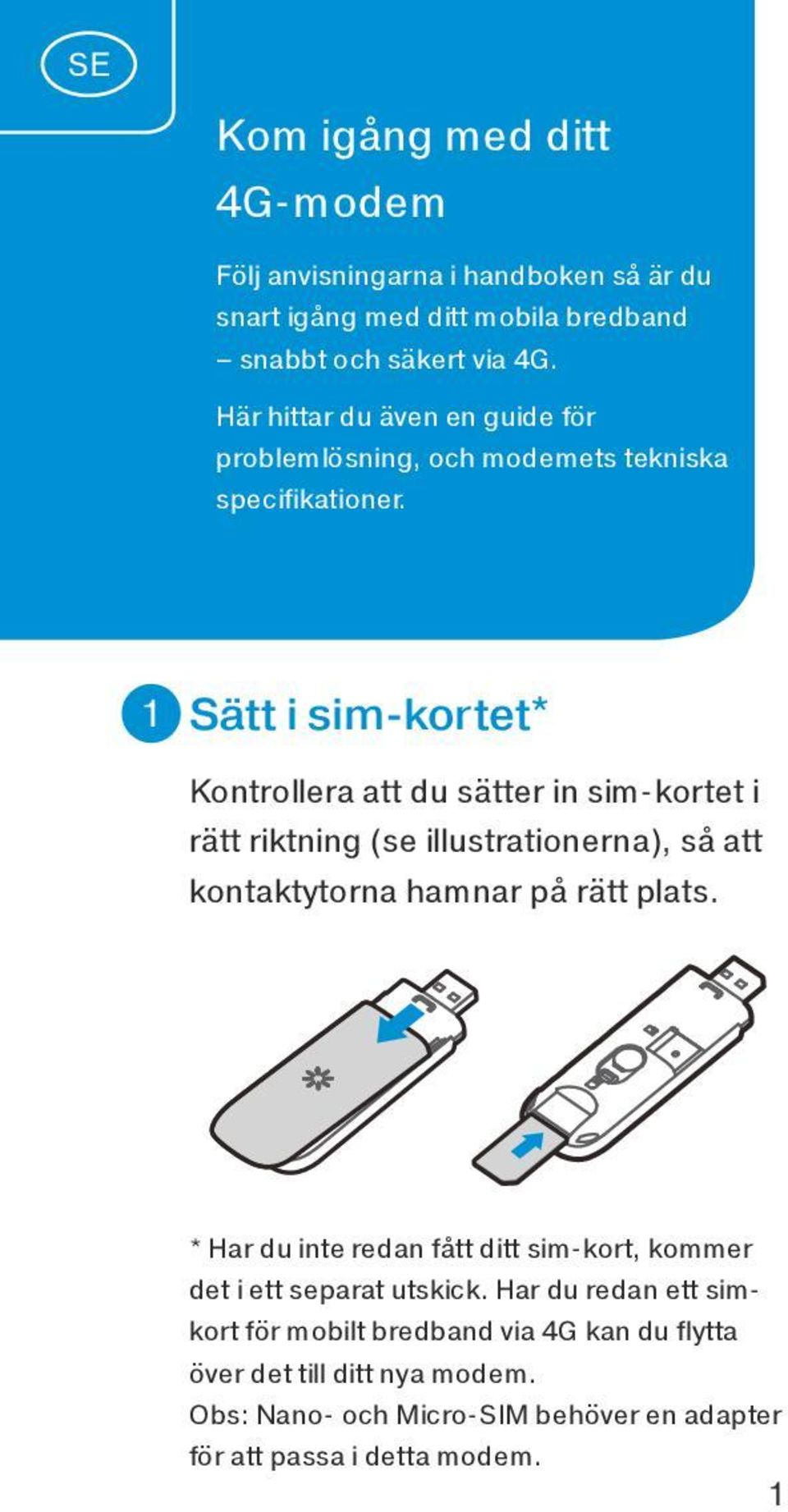 1 Sätt i sim-kortet* Kontrollera att du sätter in sim-kortet i rätt riktning (se illustrationerna), så att kontaktytorna hamnar på rätt plats.