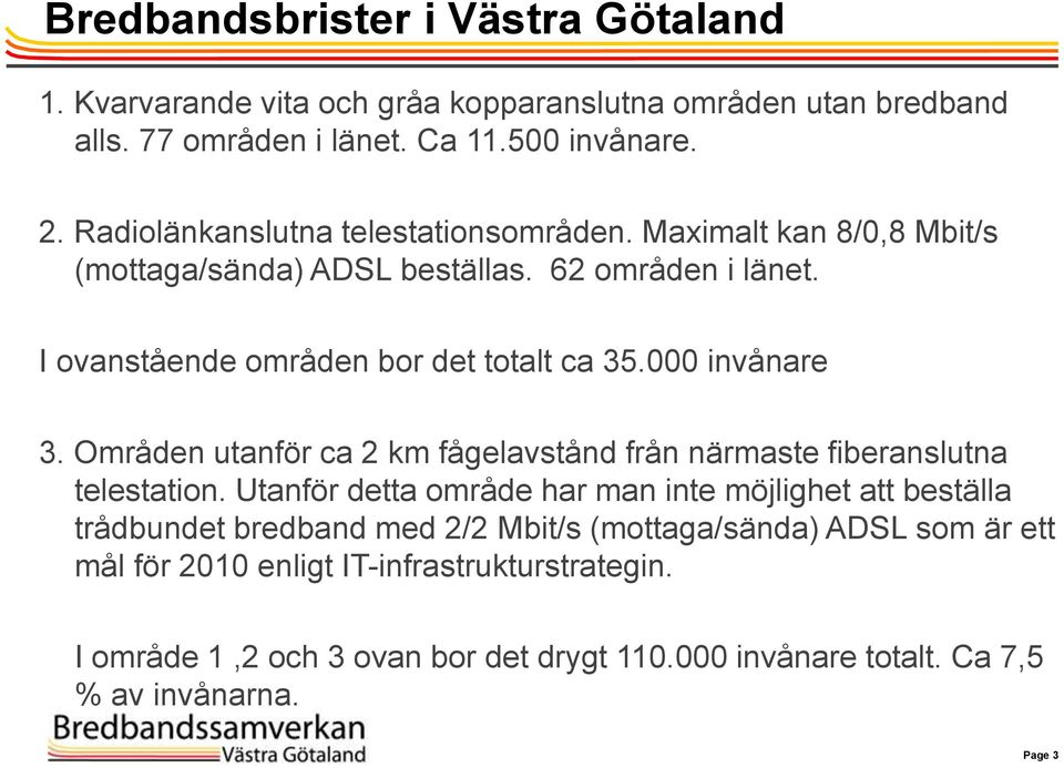 000 invånare 3. Områden utanför ca 2 km fågelavstånd från närmaste fiberanslutna telestation.