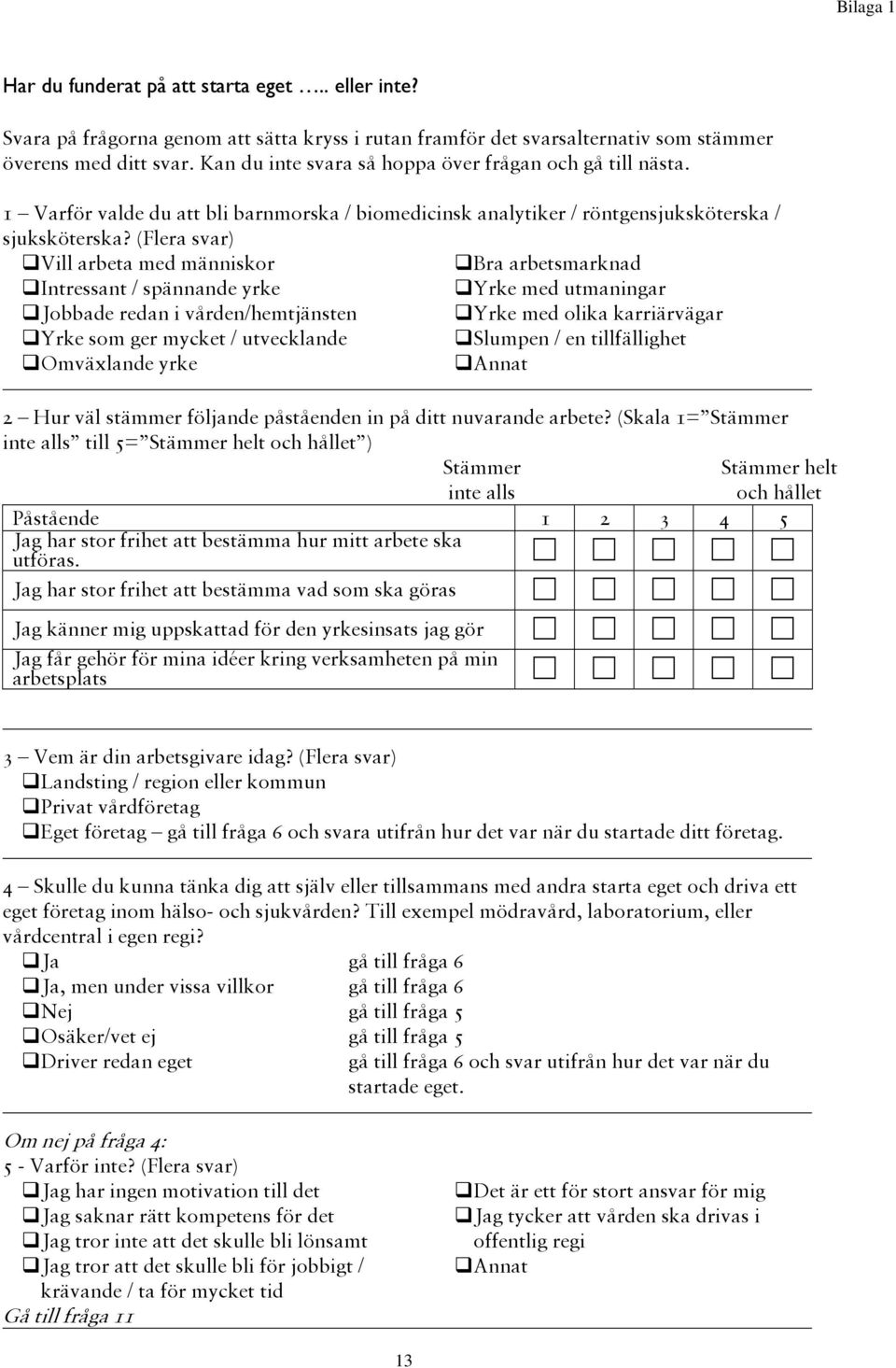 (Flera svar) Vill arbeta med människor Bra arbetsmarknad Intressant / spännande yrke Yrke med utmaningar Jobbade redan i vården/hemtjänsten Yrke med olika karriärvägar Yrke som ger mycket /