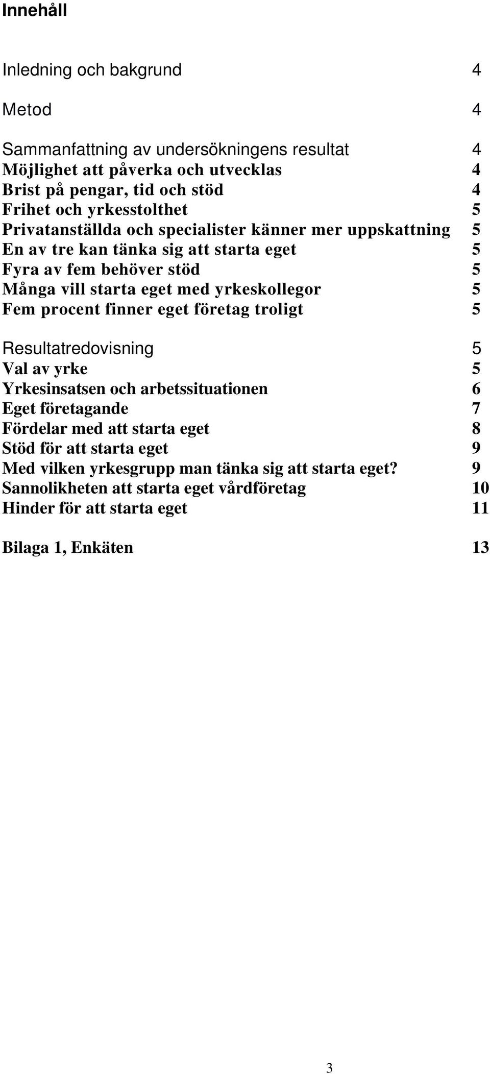 yrkeskollegor 5 Fem procent finner eget företag troligt 5 Resultatredovisning 5 Val av yrke 5 Yrkesinsatsen och arbetssituationen 6 Eget företagande 7 Fördelar med att starta