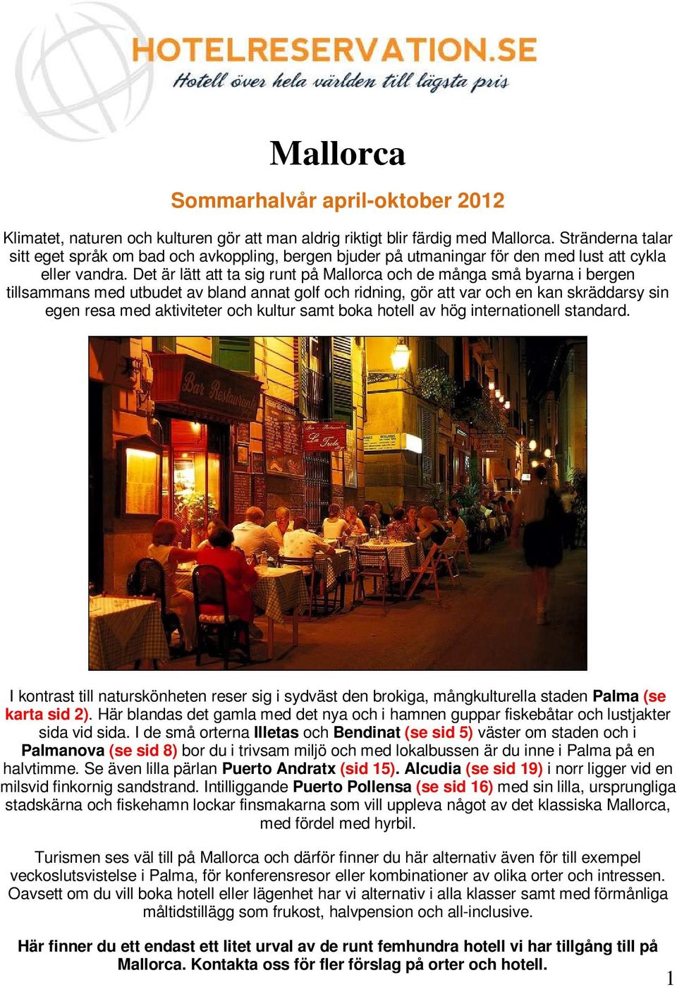 Det är lätt att ta sig runt på Mallorca och de många små byarna i bergen tillsammans med utbudet av bland annat golf och ridning, gör att var och en kan skräddarsy sin egen resa med aktiviteter och