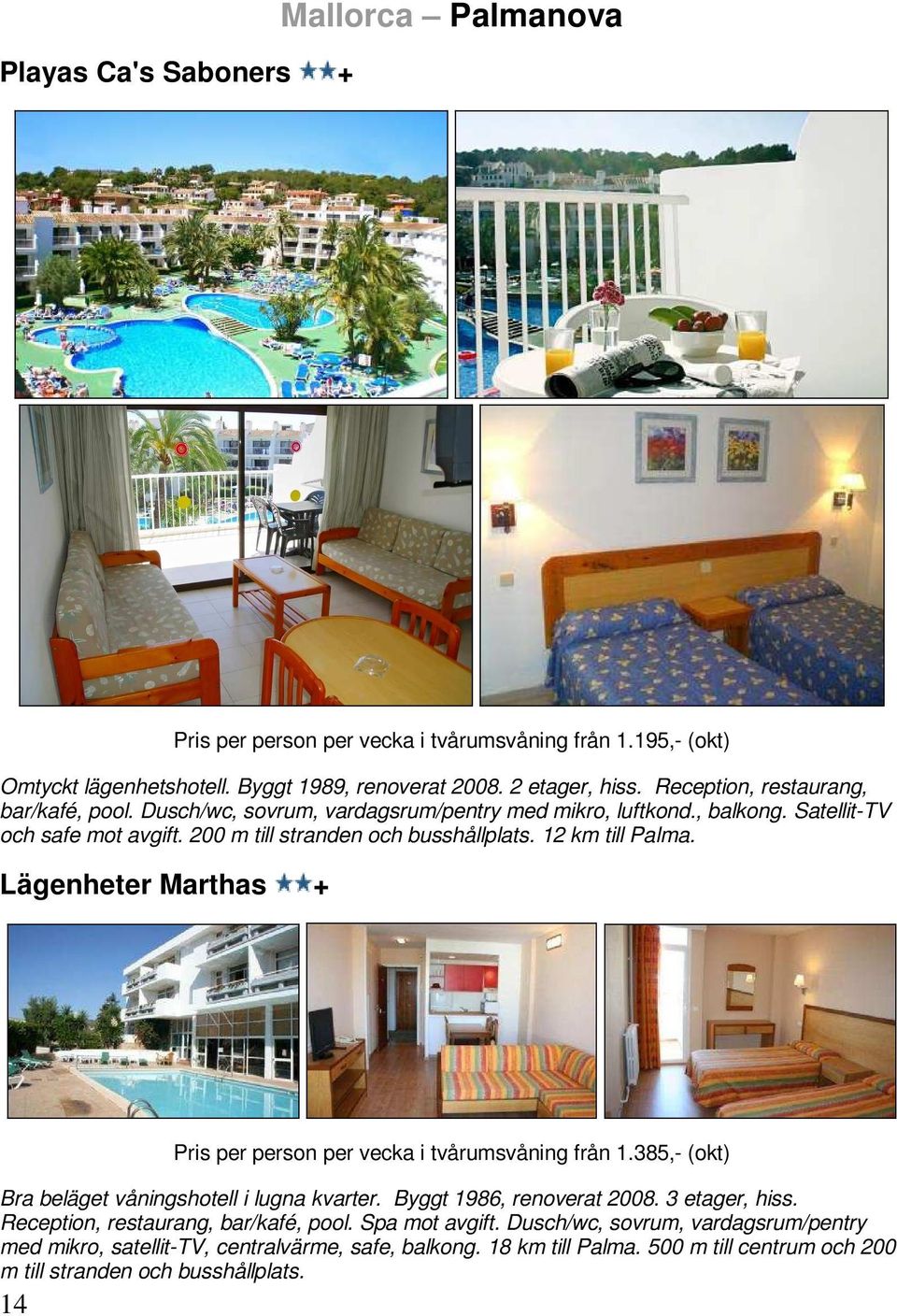 12 km till Palma. Lägenheter Marthas + 14 Pris per person per vecka i tvårumsvåning från 1.385,- (okt) Bra beläget våningshotell i lugna kvarter. Byggt 1986, renoverat 2008. 3 etager, hiss.