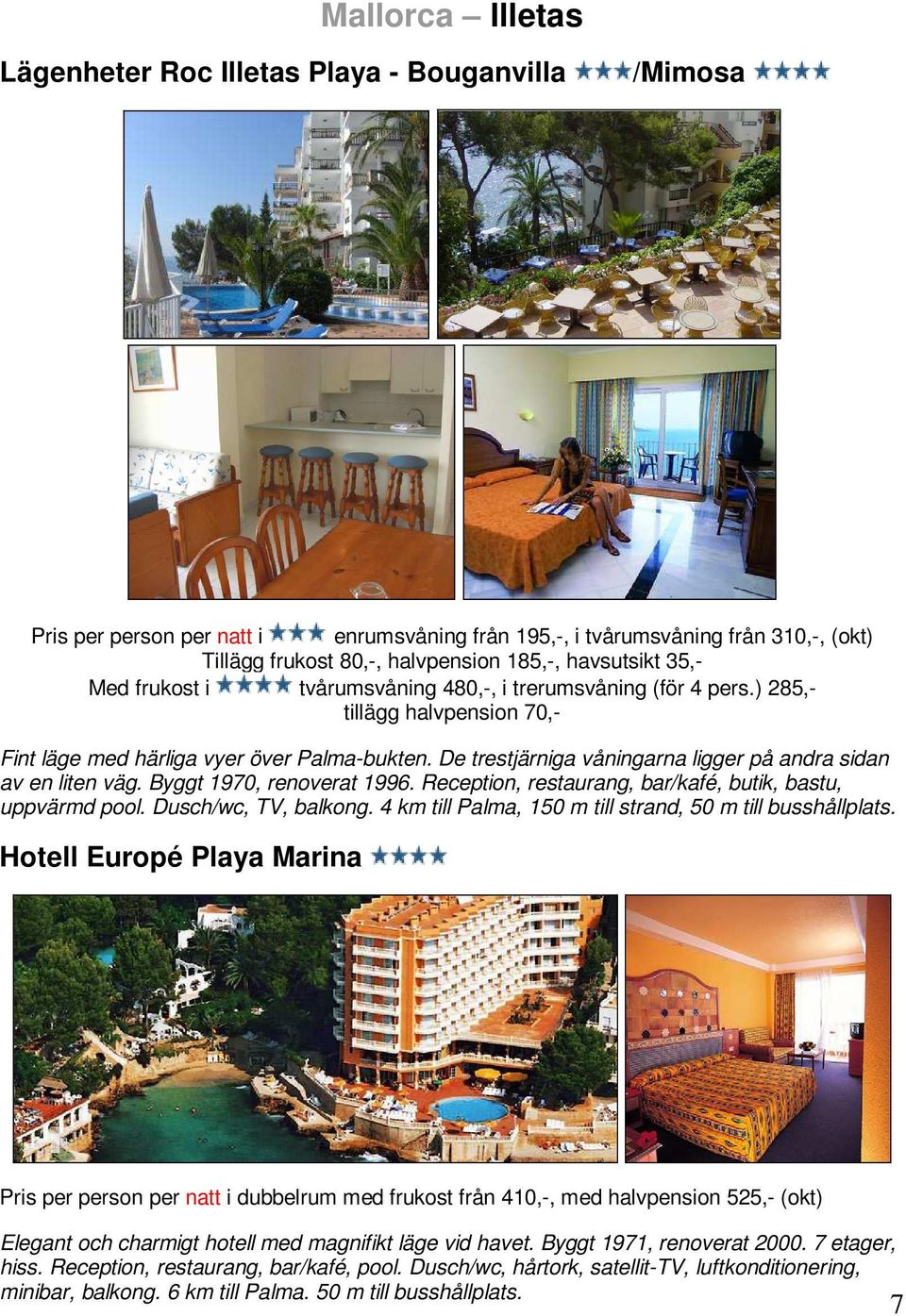 De trestjärniga våningarna ligger på andra sidan av en liten väg. Byggt 1970, renoverat 1996. Reception, restaurang, bar/kafé, butik, bastu, uppvärmd pool. Dusch/wc, TV, balkong.