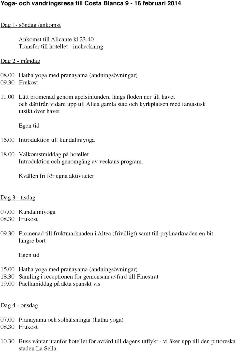 00 Lätt promenad genom apelsinlunden, längs floden ner till havet och därifrån vidare upp till Altea gamla stad och kyrkplatsen med fantastisk utsikt över havet Egen tid 15.