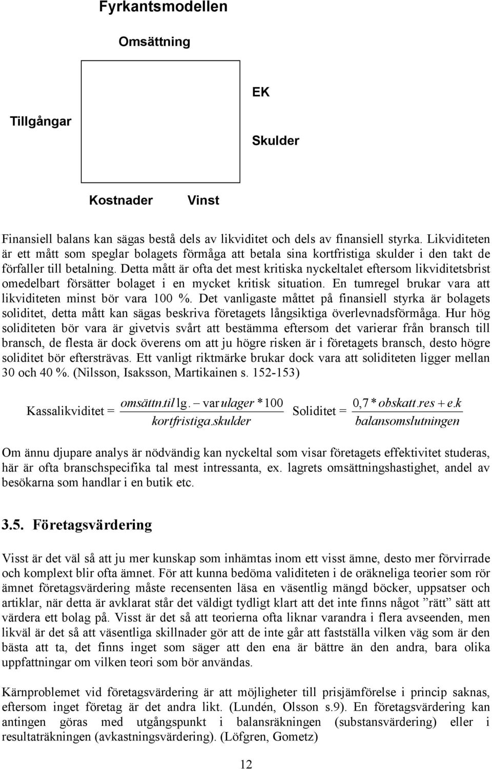 Detta mått är ofta det mest kritiska nyckeltalet eftersom likviditetsbrist omedelbart försätter bolaget i en mycket kritisk situation. En tumregel brukar vara att likviditeten minst bör vara 100 %.