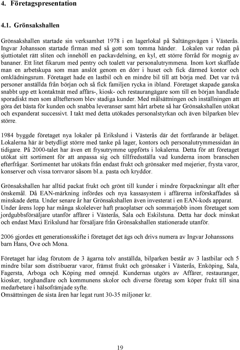 Inom kort skaffade man en arbetskupa som man anslöt genom en dörr i huset och fick därmed kontor och omklädningsrum. Företaget hade en lastbil och en mindre bil till att börja med.