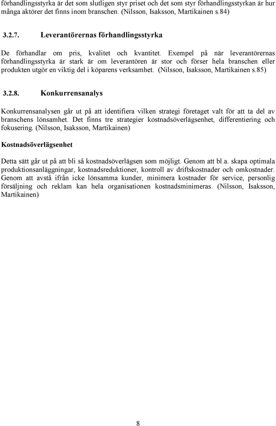 Exempel på när leverantörernas förhandlingsstyrka är stark är om leverantören är stor och förser hela branschen eller produkten utgör en viktig del i köparens verksamhet.
