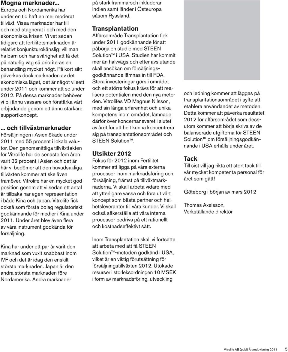 På kort sikt påverkas dock marknaden av det ekonomiska läget, det är något vi sett under 2011 och kommer att se under 2012.