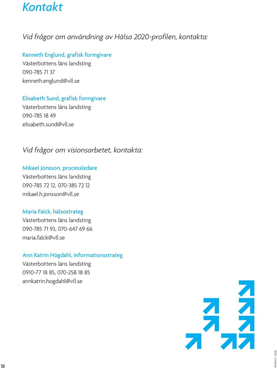 se Vid frågor om visionsarbetet, kontakta: Mikael Jonsson, processledare Västerbottens läns landsting 090-785 72 12, 070-385 72 12 mikael.h.jonsson@vll.