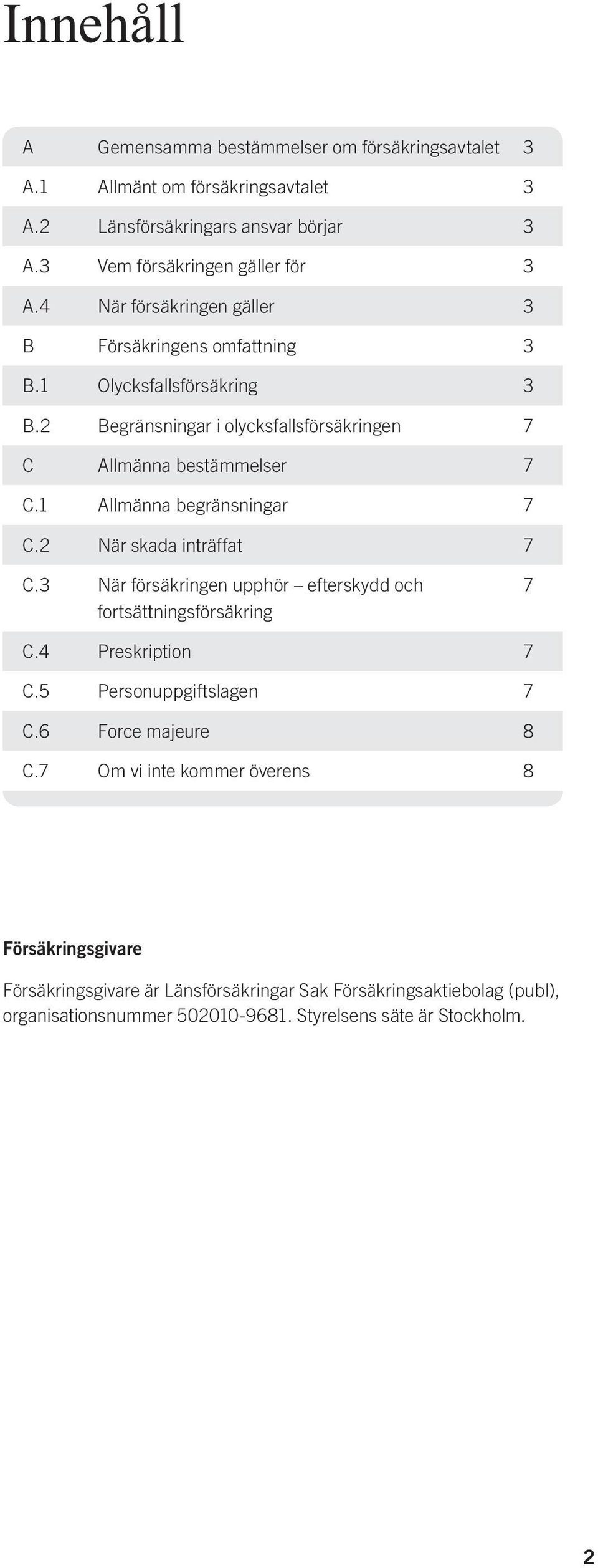 1 Allmänna begränsningar 7 C.2 När skada inträffat 7 C.3 När försäkringen upphör efterskydd och fortsättningsförsäkring 7 C.4 Preskription 7 C.5 Personuppgiftslagen 7 C.