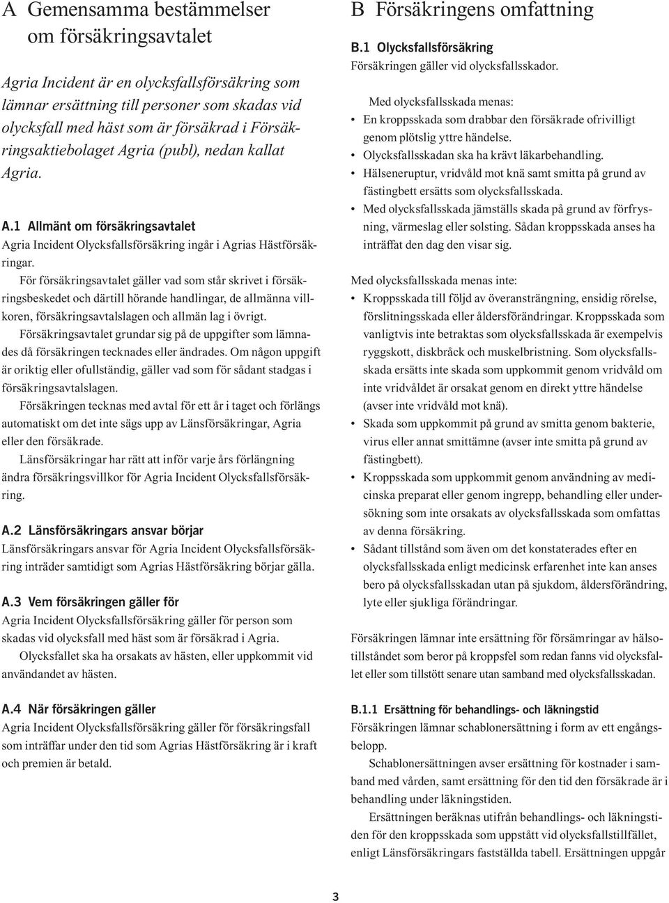 För försäkringsavtalet gäller vad som står skrivet i försäkringsbeskedet och därtill hörande handlingar, de allmänna villkoren, försäkringsavtalslagen och allmän lag i övrigt.