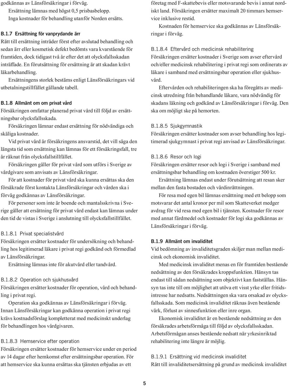 det att olycksfallsskadan inträffade. En förutsättning för ersättning är att skadan krävt läkarbehandling.