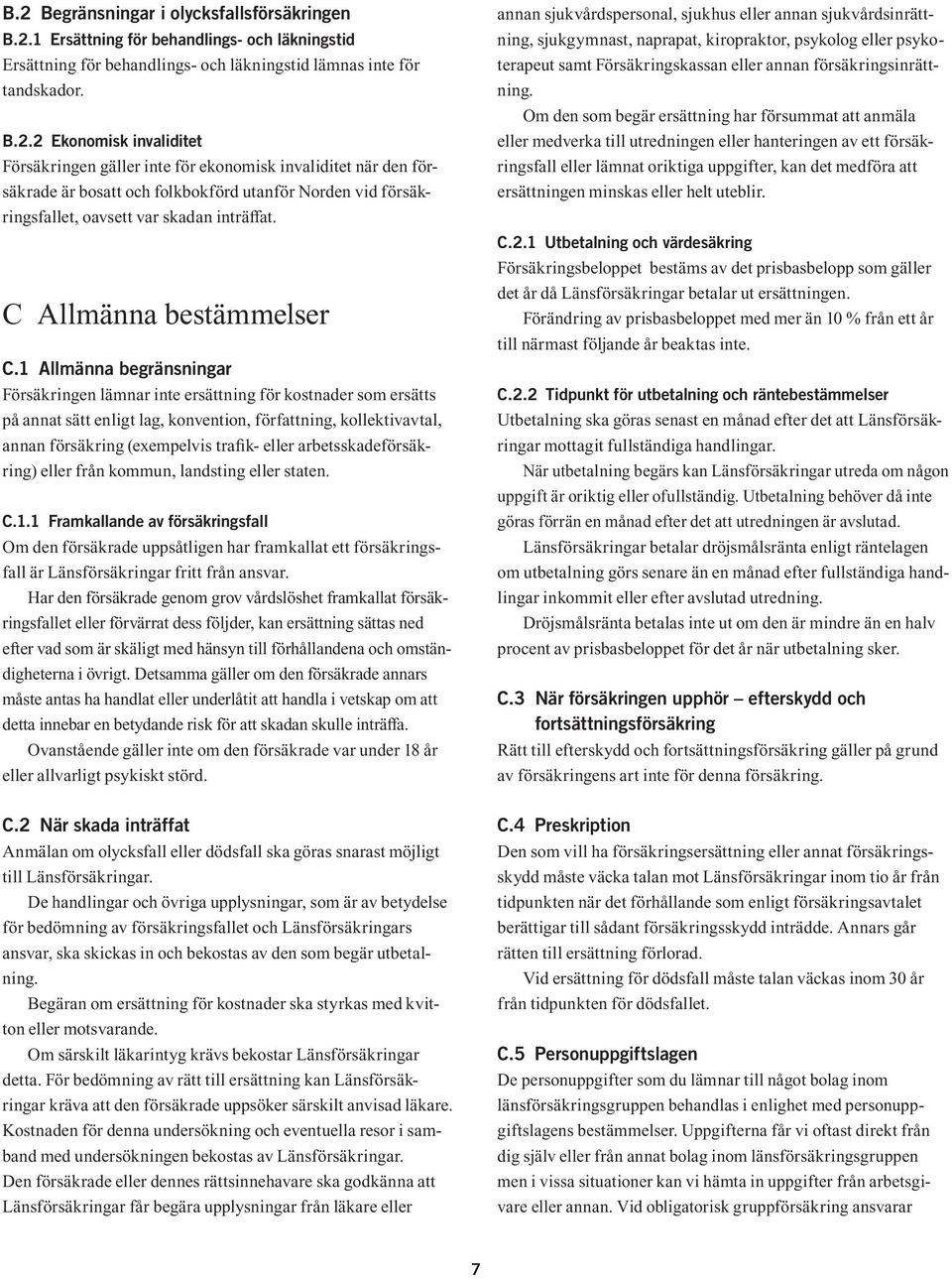 1 Allmänna begränsningar Försäkringen lämnar inte ersättning för kostnader som ersätts på annat sätt enligt lag, konvention, författning, kollektivavtal, annan försäkring (exempelvis trafik- eller