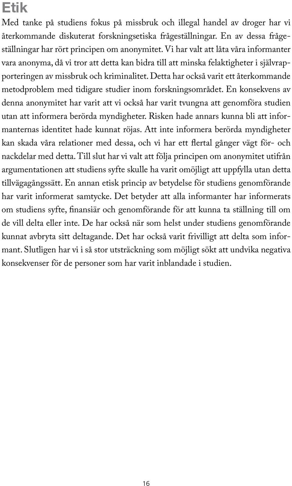 Vi har valt att låta våra informanter vara anonyma, då vi tror att detta kan bidra till att minska felaktigheter i självrapporteringen av missbruk och kriminalitet.