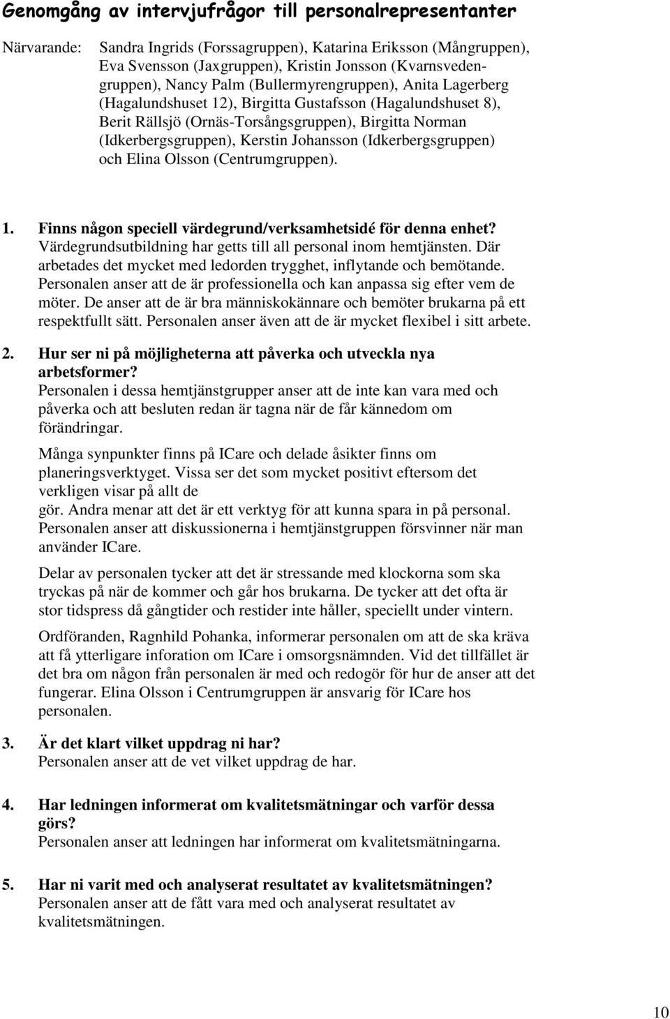 (Centrumgruppen). 1. Finns någon speciell värdegrund/verksamhetsidé för denna enhet? Värdegrundsutbildning har getts till all personal inom hemtjänsten.