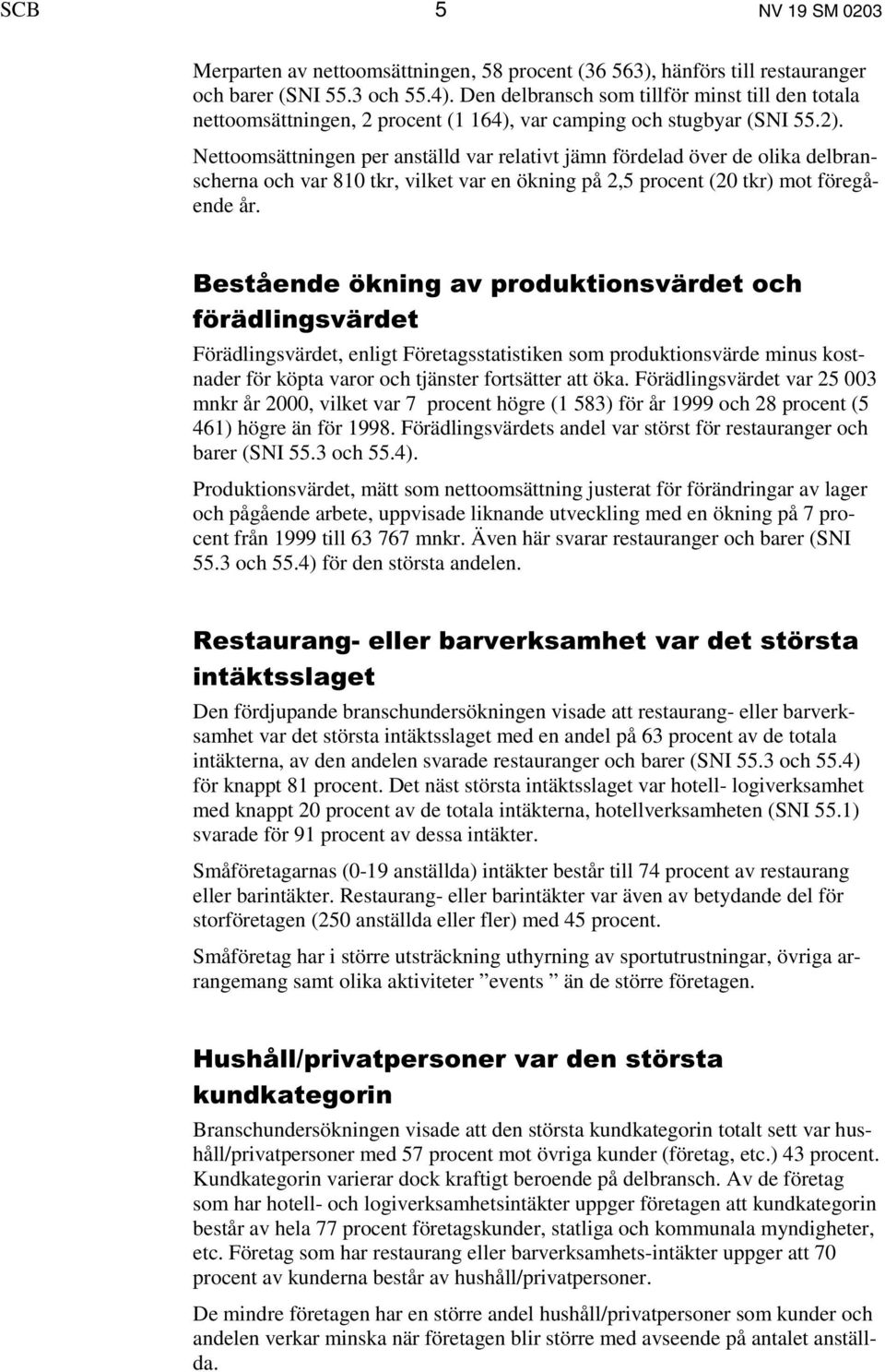 Nettoomsättningen per anställd var relativt jämn fördelad över de olika delbranscherna och var 810 tkr, vilket var en ökning på 2,5 procent (20 tkr) mot föregående år.