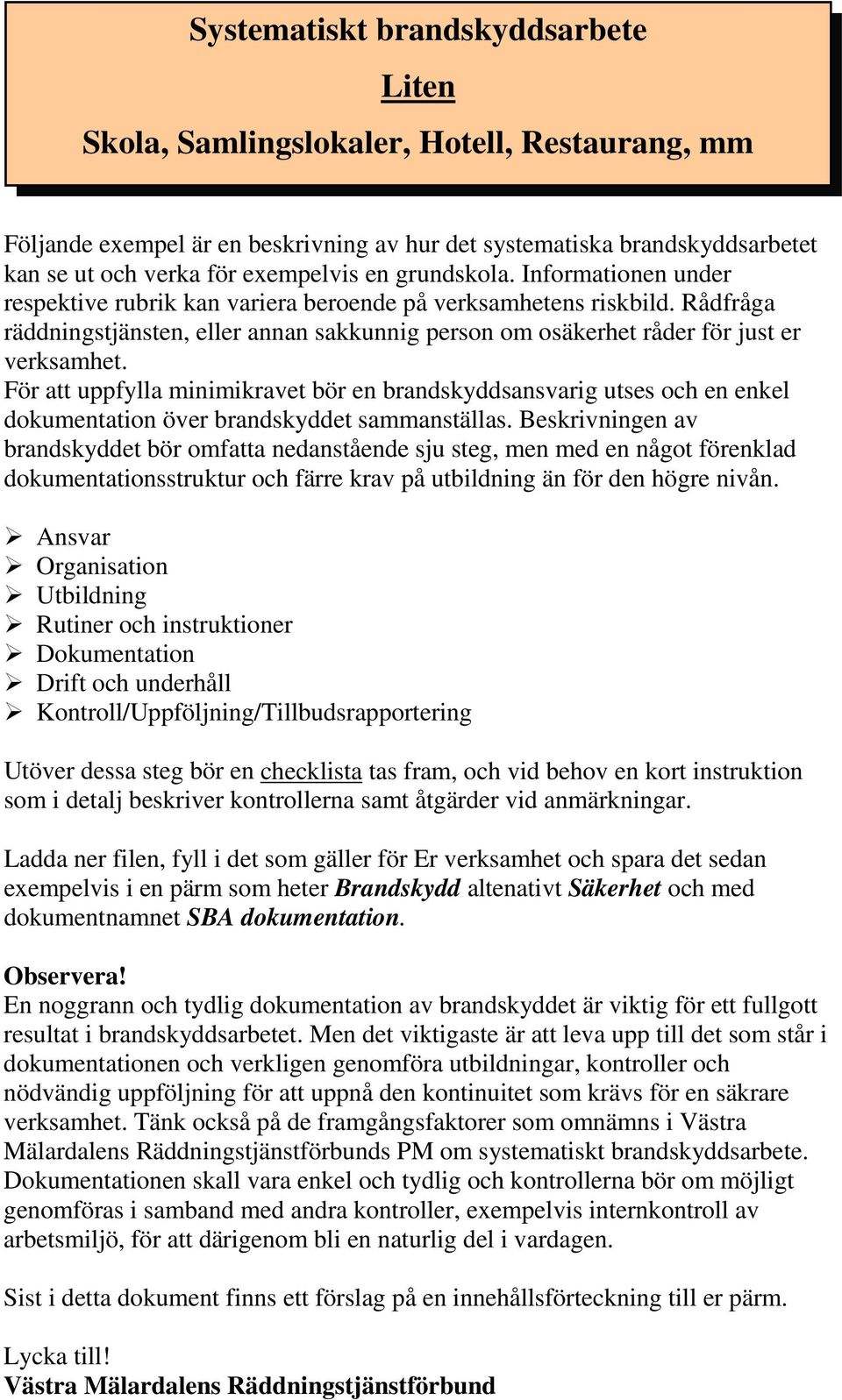 För att uppfylla minimikravet bör en brandskyddsansvarig utses och en enkel dokumentation över brandskyddet sammanställas.