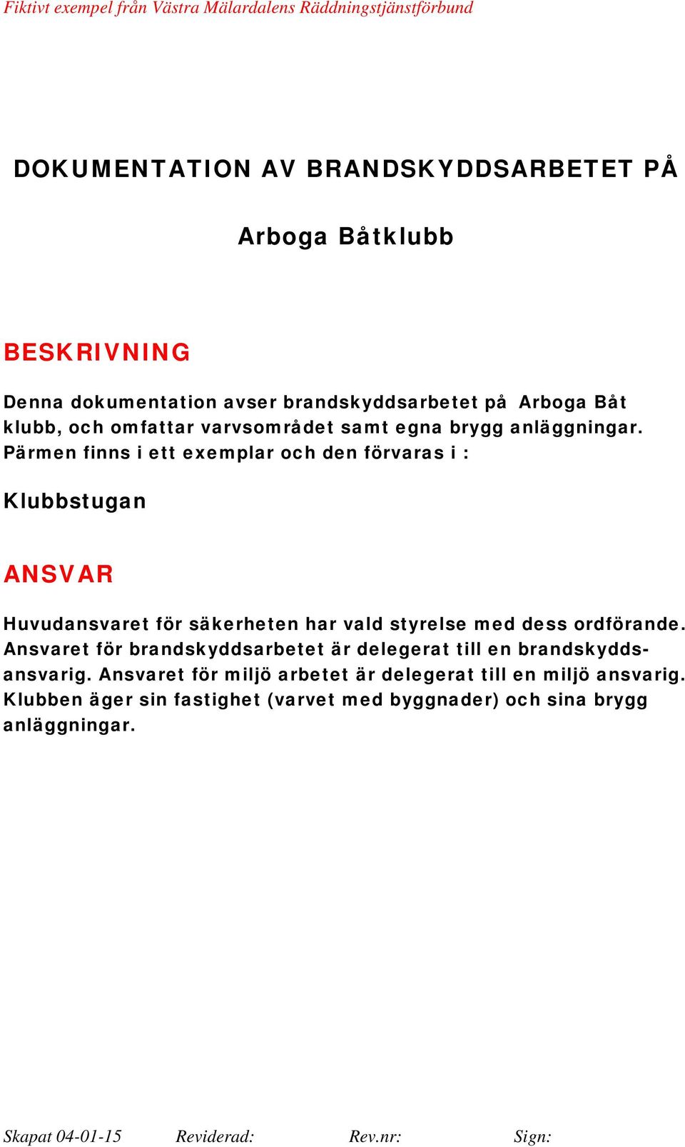 Pärmen finns i ett exemplar och den förvaras i : Klubbstugan ANSVAR Huvudansvaret för säkerheten har vald styrelse med