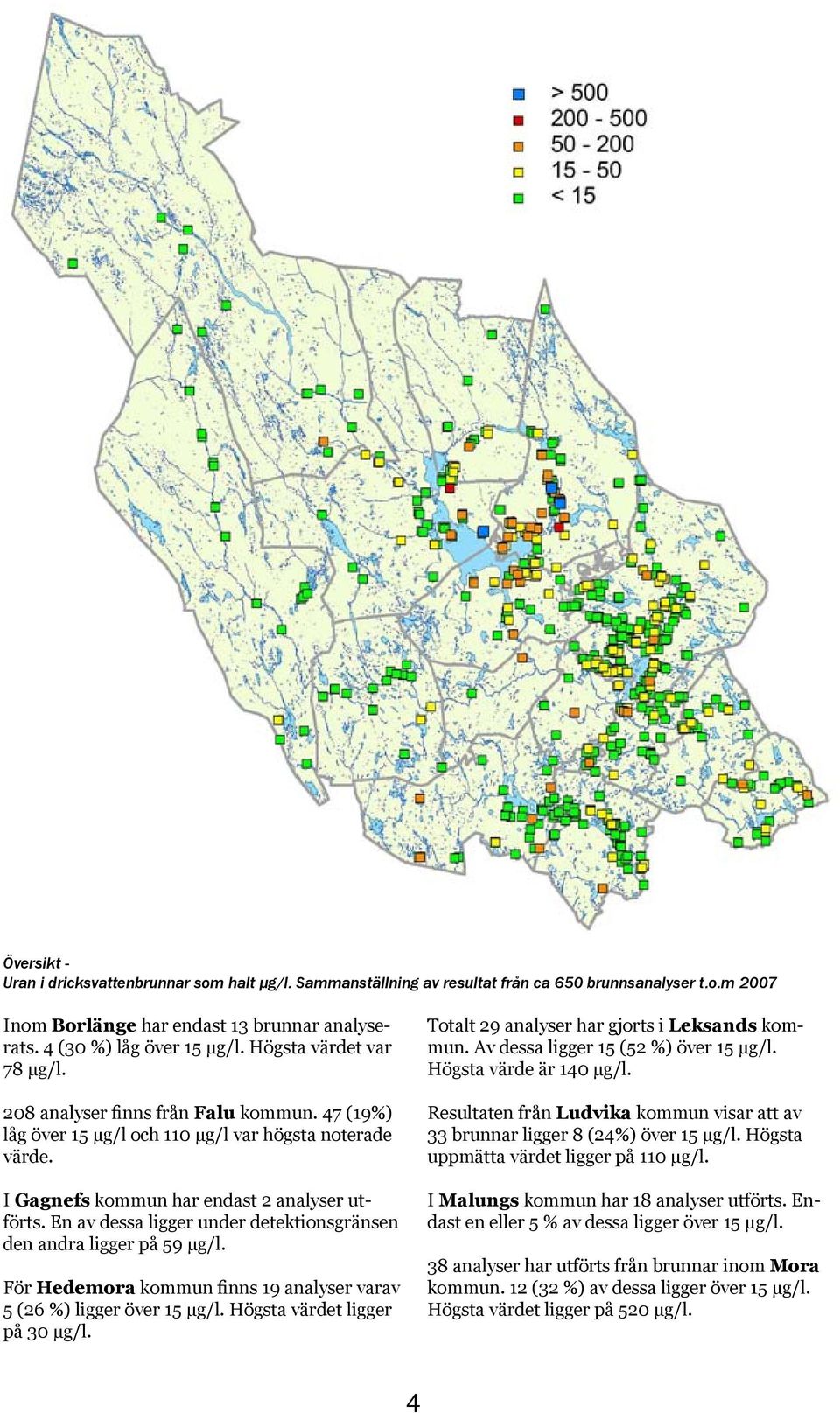 En av dessa ligger under detektionsgränsen den andra ligger på 59 μg/l. För Hedemora kommun finns 19 analyser varav 5 (26 %) ligger över 15 μg/l. Högsta värdet ligger på 30 μg/l.