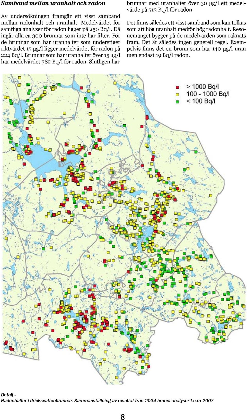 Brunnar som har uranhalter över 15 μg/l har medelvärdet 382 Bq/l för radon. Slutligen har brunnar med uranhalter över 30 μg/l ett medelvärde på 513 Bq/l för radon.