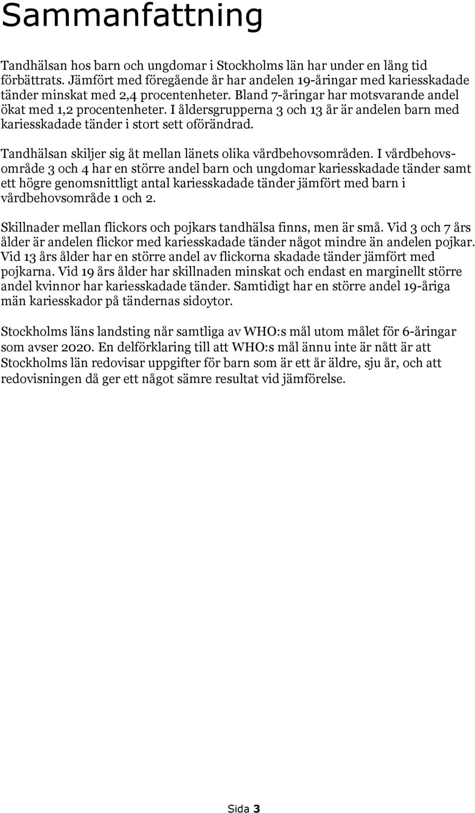 I åldersgrupperna 3 och 13 år är andelen barn med kariesskadade tänder i stort sett oförändrad. Tandhälsan skiljer sig åt mellan länets olika vårdbehovsområden.