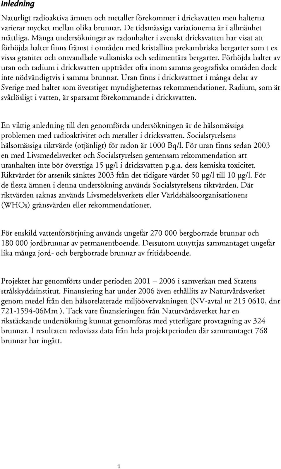 vulkaniska och sedimentära bergarter. Förhöjda halter av uran och radium i dricksvatten uppträder ofta inom samma geografiska områden dock inte nödvändigtvis i samma brunnar.