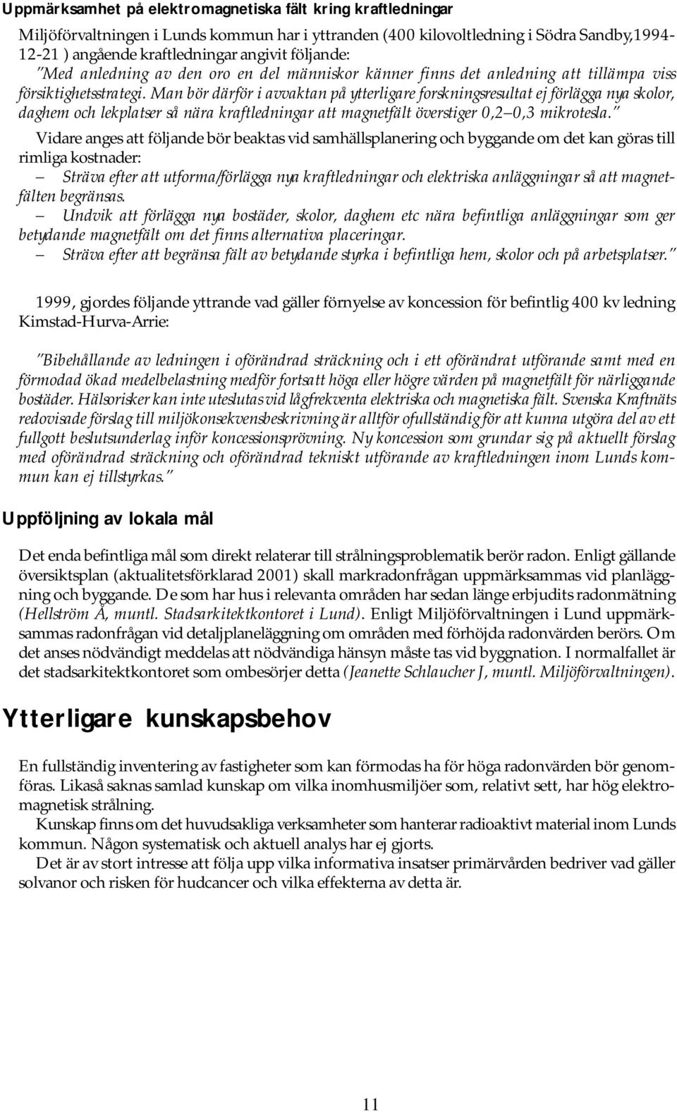 Man bör därför i avvaktan på ytterligare forskningsresultat ej förlägga nya skolor, daghem och lekplatser så nära kraftledningar att magnetfält överstiger 0,2 0,3 mikrotesla.