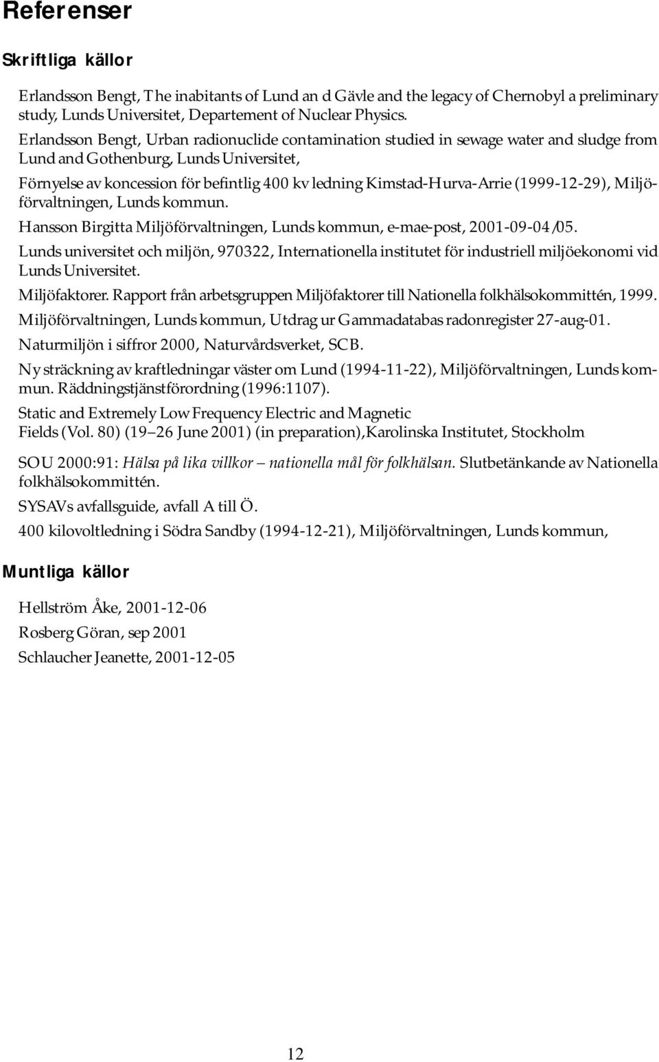 Kimstad-Hurva-Arrie (1999-12-29), Miljöförvaltningen, Lunds kommun. Hansson Birgitta Miljöförvaltningen, Lunds kommun, e-mae-post, 2001-09-04/05.