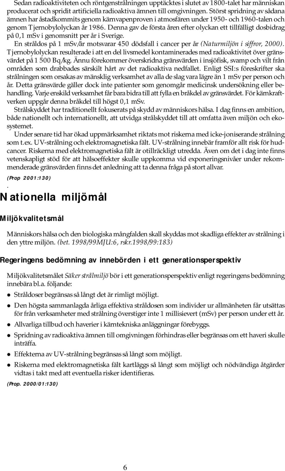 Denna gav de första åren efter olyckan ett tillfälligt dosbidrag på 0,1 msv i genomsnitt per år i Sverige. En stråldos på 1 msv/år motsvarar 450 dödsfall i cancer per år (Naturmiljön i siffror, 2000).