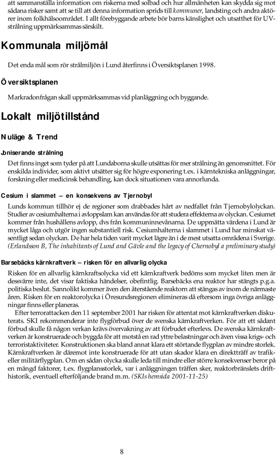 Kommunala miljömål Det enda mål som rör strålmiljön i Lund återfinns i Översiktsplanen 1998. Översiktsplanen Markradonfrågan skall uppmärksammas vid planläggning och byggande.