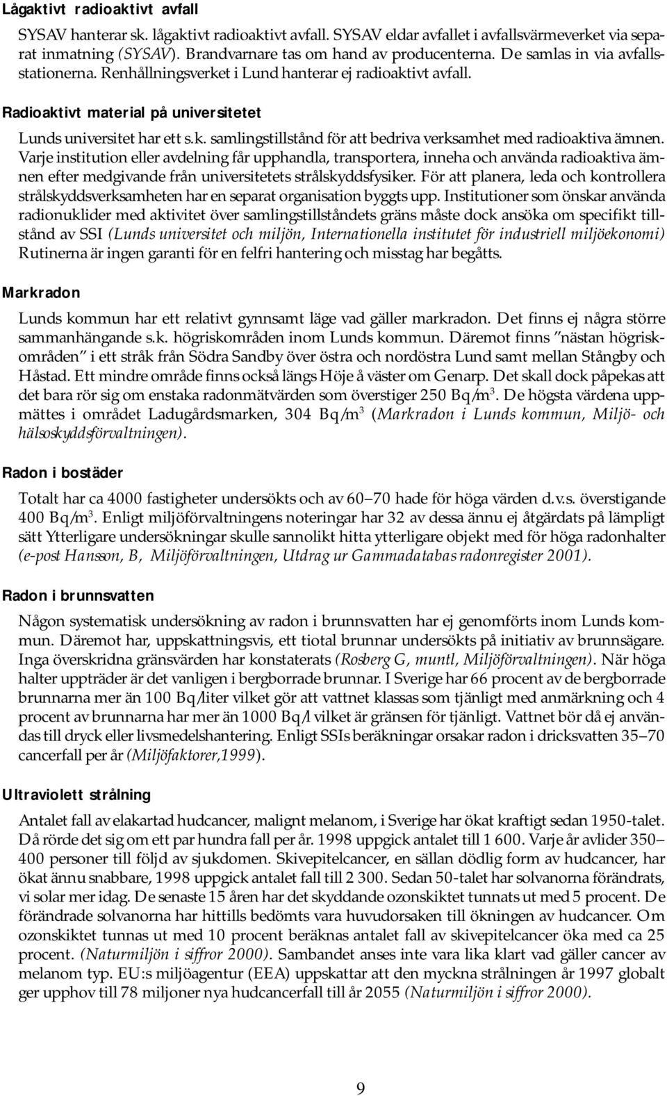 Varje institution eller avdelning får upphandla, transportera, inneha och använda radioaktiva ämnen efter medgivande från universitetets strålskyddsfysiker.