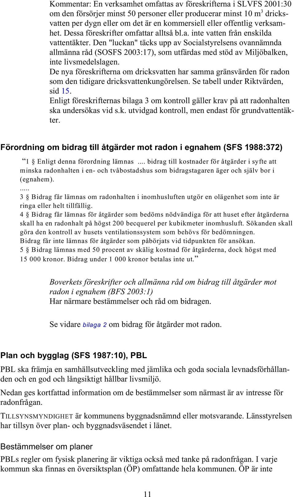 Den "luckan" täcks upp av Socialstyrelsens ovannämnda allmänna råd (SOSFS 200:17), som utfärdas med stöd av Miljöbalken, inte livsmedelslagen.