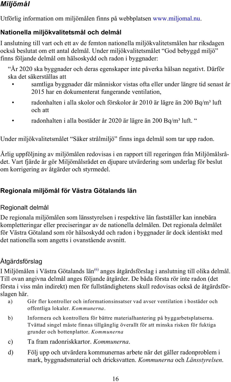 Under miljökvalitetsmålet God bebyggd miljö finns följande delmål om hälsoskydd och radon i byggnader: År 2020 ska byggnader och deras egenskaper inte påverka hälsan negativt.