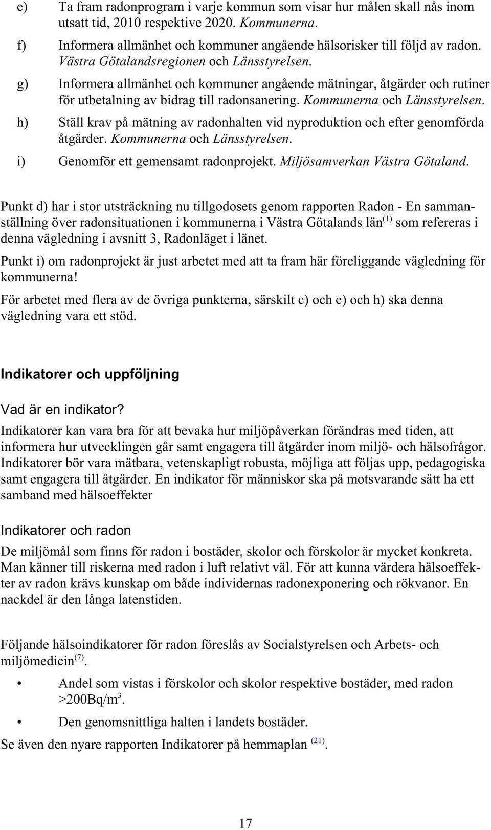 h) Ställ krav på mätning av radonhalten vid nyproduktion och efter genomförda åtgärder. Kommunerna och Länsstyrelsen. i) Genomför ett gemensamt radonprojekt. Miljösamverkan Västra Götaland.