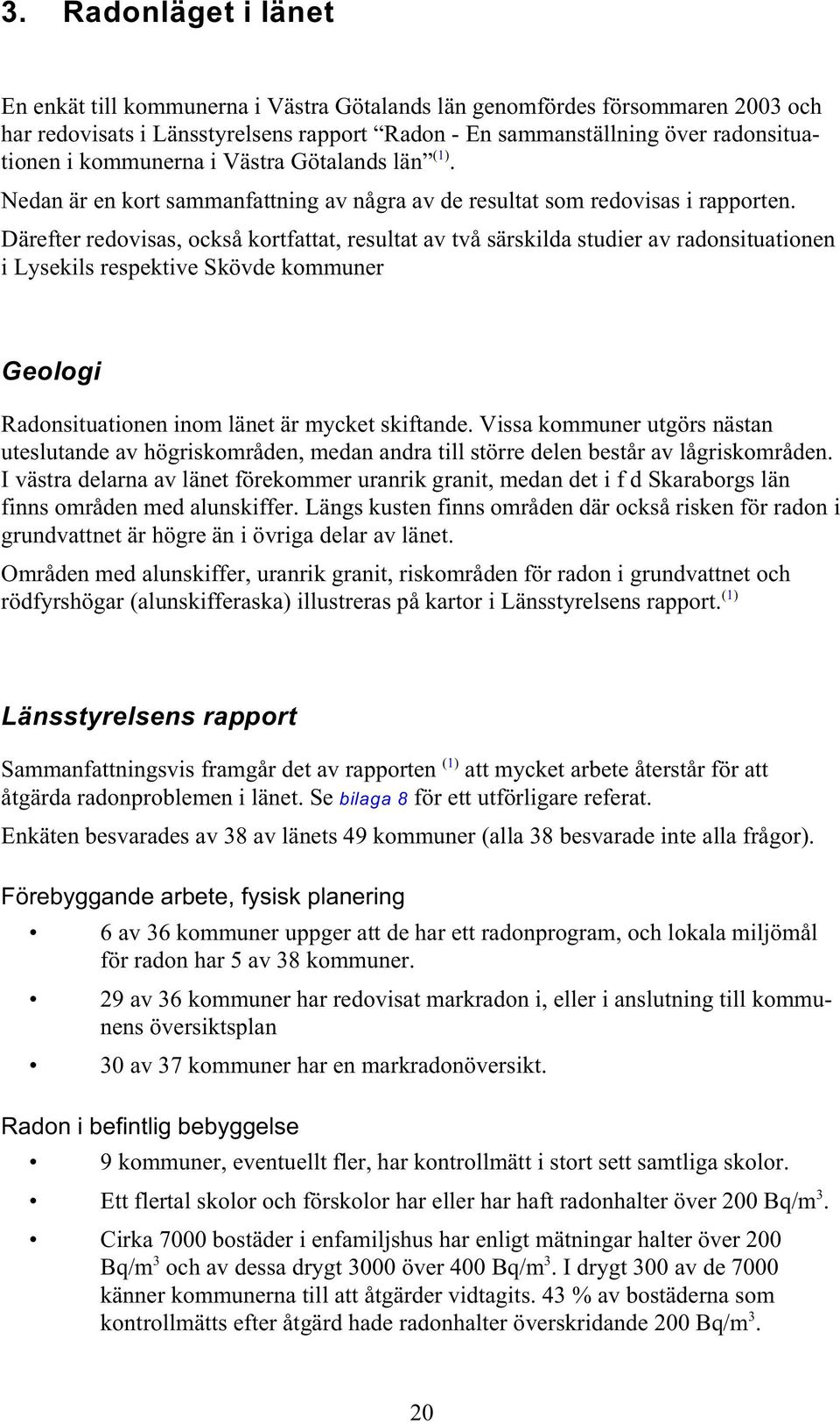 Därefter redovisas, också kortfattat, resultat av två särskilda studier av radonsituationen i Lysekils respektive Skövde kommuner Geologi Radonsituationen inom länet är mycket skiftande.