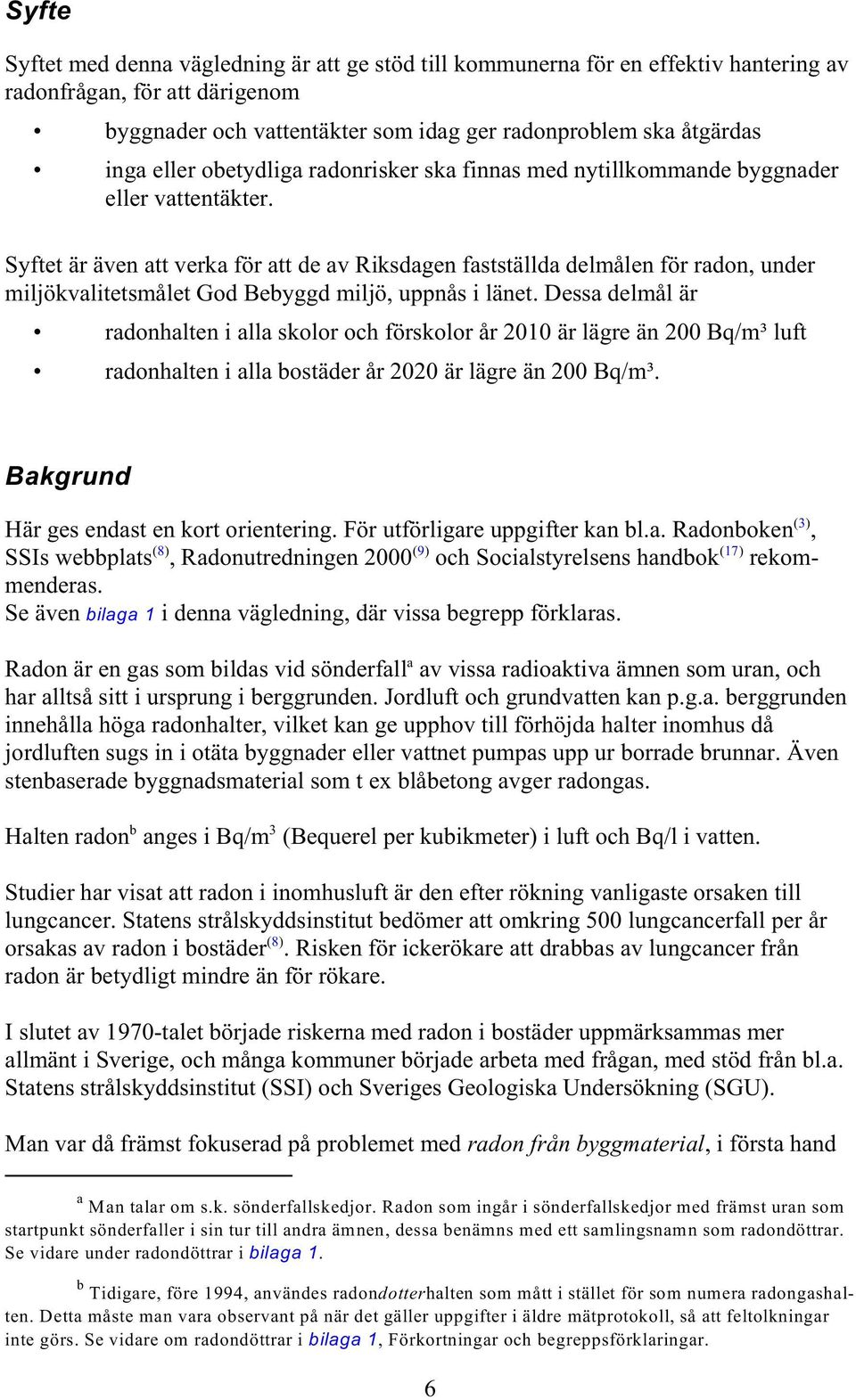 Syftet är även att verka för att de av Riksdagen fastställda delmålen för radon, under miljökvalitetsmålet God Bebyggd miljö, uppnås i länet.