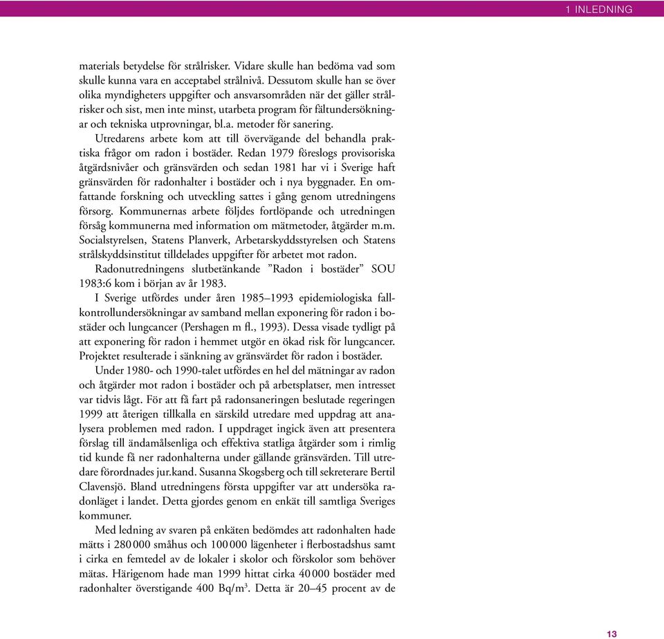 a. metoder för sanering. Utredarens arbete kom att till övervägande del behandla praktiska frågor om radon i bostäder.